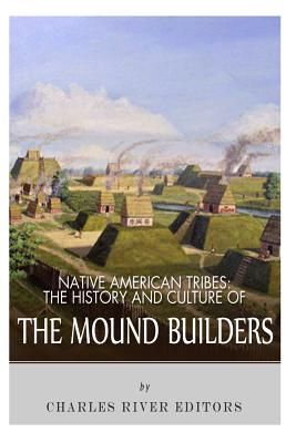 Native American Tribes: The History and Culture of the Mound Builders - Charles River Editors