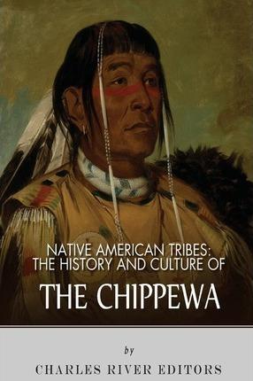 Native American Tribes: The History and Culture of the Chippewa - Charles River Editors
