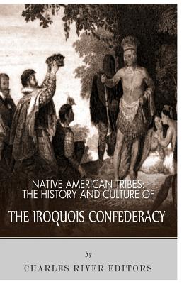 Native American Tribes: The History and Culture of the Iroquois Confederacy - Charles River Editors