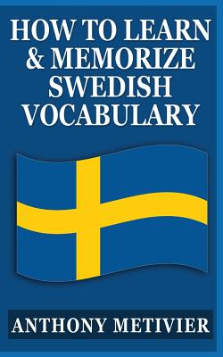 How to Learn and Memorize Swedish Vocabulary: Using a Memory Palace Specifically Designed for the Swedish Language - Anthony Metivier