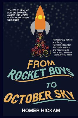 From Rocket Boys to October Sky: How the Classic Memoir Rocket Boys Was Written and the Hit Movie October Sky Was Made - Homer Hickam
