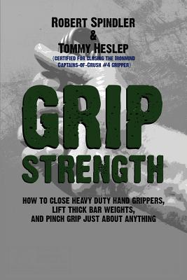 Grip Strength: How to Close Heavy Duty Hand Grippers, Lift Thick Bar Weights, and Pinch Grip Just About Anything - Tommy Heslep