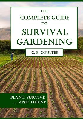 The Complete Guide to Survival Gardening: The Emergence of a New World Agriculture - Christopher Coulter