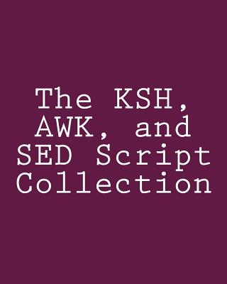 The KSH, AWK, and SED Script Collection: Mastering Unix Programming Through Practical Examples - Steve Myers