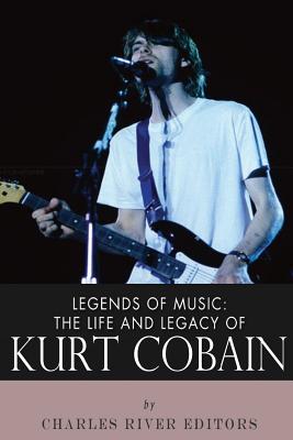 Legends of Music: The Life and Legacy of Kurt Cobain - Charles River Editors