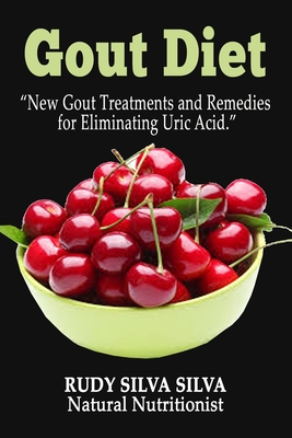 Gout Diet: New Gout Treatments and Remedies for Eliminating Uric Acid - Rudy Silva Silva