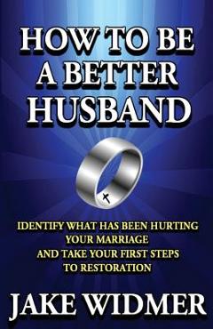 Poza produsului How to Be a Better Husband: Identify What Has Been Hurting Your Marriage and Take Your First Steps to Restoration - Jake Widmer