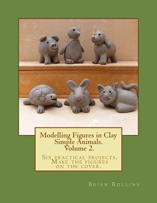 Modelling Figures in Clay Volume 2.: Simple Animals. Six practical projects. Make the figures on the cover. - Brian Rollins
