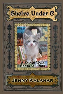 Shelve Under C: A Tale of Used Books and Cats - Jenny Kalahar