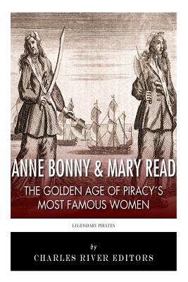 Anne Bonny & Mary Read: The Golden Age of Piracy's Most Famous Women - Charles River Editors