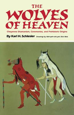 The Wolves of Heaven: Cheyenne Shamanism, Ceremonies, and Prehistoric Origins - Karl H. Schlesier