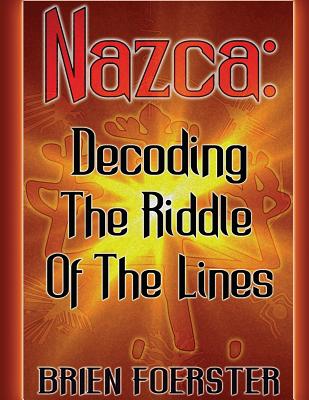 Nazca: Decoding The Riddle Of The Lines - Brien D. Foerster