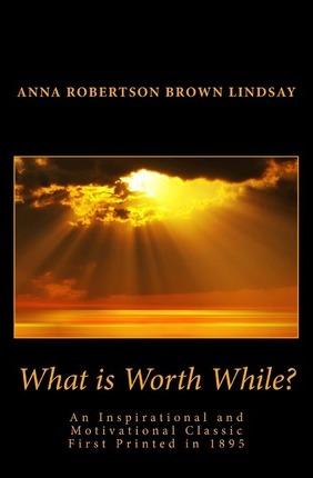 What is Worth While? - Anna Robertson Brown Lindsay