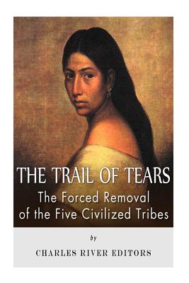 The Trail of Tears: The Forced Removal of the Five Civilized Tribes - Charles River Editors