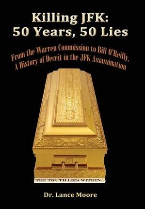 Killing JFK: 50 Years, 50 Lies: From the Warren Commission to Bill O'Reilly, A History of Deceit in the Kennedy Assassination - Lance Moore