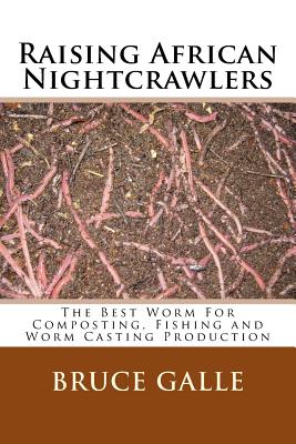 Raising African Nightcrawlers: The Best Worm For Composting, Fishing and Worm Casting Production - Bruce Galle
