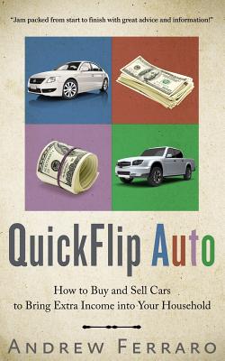 QuickFlip Auto: How to Buy and Sell Cars in order to Bring Extra Income into your Household - Andrew D. Ferraro