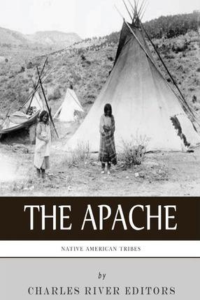 Native American Tribes: The History and Culture of the Apache - Charles River Editors