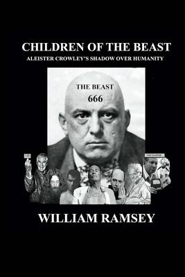 Children of the Beast: Aleister Crowley's Shadow over Humanity. - William Ramsey