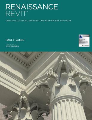 Renaissance Revit: Creating Classical Architecture with Modern Software - Paul F. Aubin