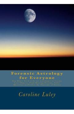 Coperta cărții 'Forensic Astrology for Everyone: You Don't Need to be an Astrologer to Locate Lost Objects, Find Missing Persons, Solve'