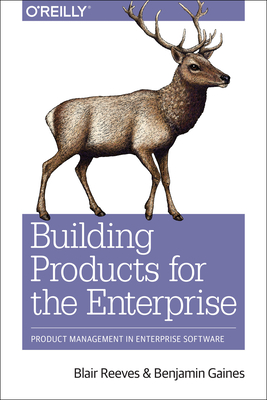 Building Products for the Enterprise: Product Management in Enterprise Software - Blair Reeves