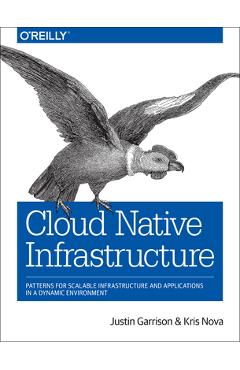 Coperta cărții 'Cloud Native Infrastructure: Patterns for Scalable Infrastructure and Applications in a Dynamic Environment - Justin'