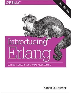 Introducing ERLANG: Getting Started in Functional Programming - Simon St Laurent