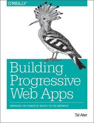 Building Progressive Web Apps: Bringing the Power of Native to the Browser - Tal Ater