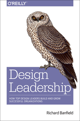 Design Leadership: How Top Design Leaders Build and Grow Successful Organizations - Richard Banfield