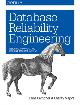 Database Reliability Engineering: Designing and Operating Resilient Database Systems - Laine Campbell