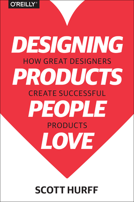 Designing Products People Love: How Great Designers Create Successful Products - Scott Hurff