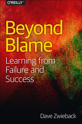 Beyond Blame: Learning from Failure and Success - Dave Zwieback