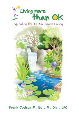 Living More Than Ok: Spiraling Up to Abundant Living - Frank Coulson M. Ed M. Div Lpc