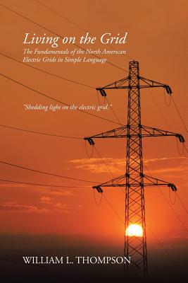 Living on the Grid: The Fundamentals of the North American Electric Grids in Simple Language - William L. Thompson