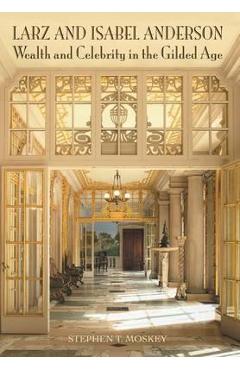 Poza produsului Larz and Isabel Anderson: Wealth and Celebrity in the Gilded Age - Stephen T. Moskey