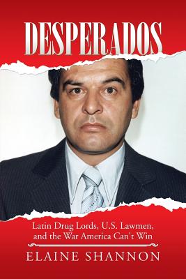 Desperados: Latin Drug Lords, U.S. Lawmen, and the War America Can't Win - Elaine Shannon