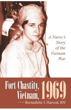Fort Chastity, Vietnam, 1969: A Nurse's Story of the Vietnam War - Bernadette J. Harrod