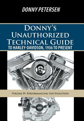 Donny's Unauthorized Technical Guide to Harley-Davidson, 1936 to Present: Volume IV: Performancing the Evolution - Donny Petersen
