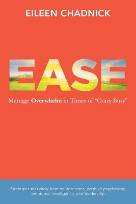 Ease: Manage Overwhelm in Times of Crazy Busy - Eileen Chadnick