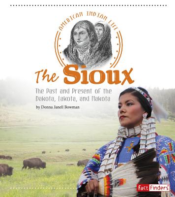 The Sioux: The Past and Present of the Dakota, Lakota, and Nakota - Donna Janell Bowman