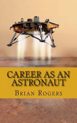 Career As An Astronaut: What They Do, How to Become One, and What the Future Holds! - Brian Rogers