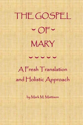 The Gospel of Mary: A Fresh Translation and Holistic Approach - Mark M. Mattison