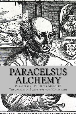 Paracelsus - Alchemy: The Alchemical Writings of Paracelsus - Philippus Aureolus Theophrastus Bombastu