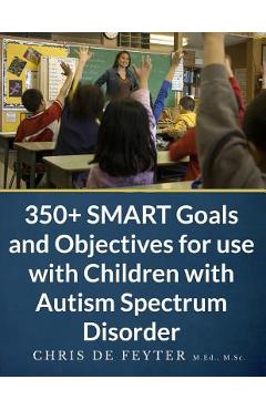 Coperta cărții '350+ SMART Goals and Objectives for use with Children with Autism Spectrum Disorder - Chris De Feyter'