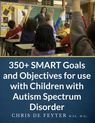 Coperta cărții '350+ SMART Goals and Objectives for use with Children with Autism Spectrum Disorder - Chris De Feyter'