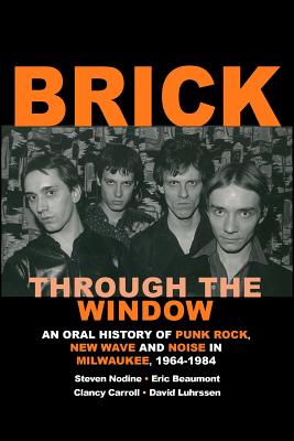 Brick Through the Window: An Oral History of Milwaukee Music of the 70's & 80;s - Steven W. Nodine