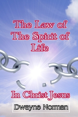 The Law of the Spirit of Life in Christ Jesus - Dwayne Norman