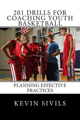 201 Drills for Coaching Youth Basketball: Planning Effective Practices - Kevin Sivils