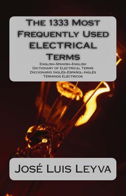 The 1333 Most Frequently Used ELECTRICAL Terms: English-Spanish-English Dictionary of Electrical Terms - Diccionario Inglés-Español-Inglés - Términos - Jose Luis Leyva